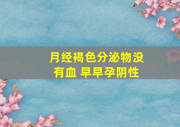 月经褐色分泌物没有血 早早孕阴性